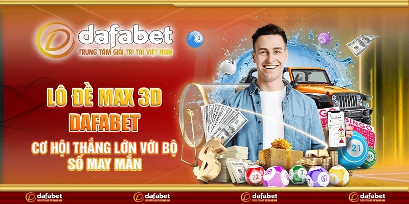 Lô đề max 3d Dafabet - Cơ hội thắng lớn với bộ số may mắn