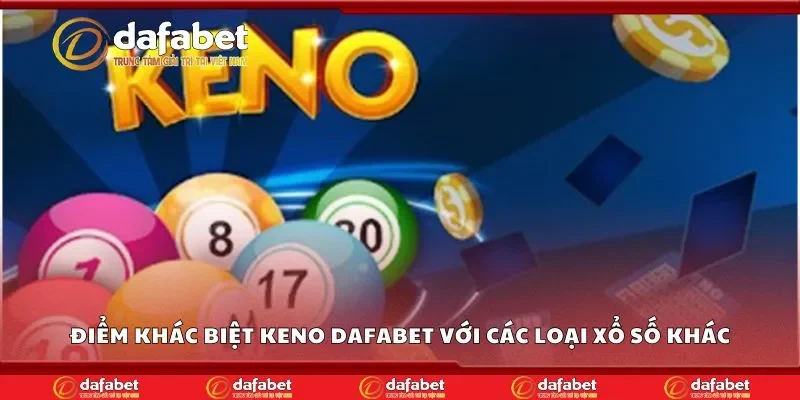 Điểm khác biệt keno Dafabet với các loại xổ số khác