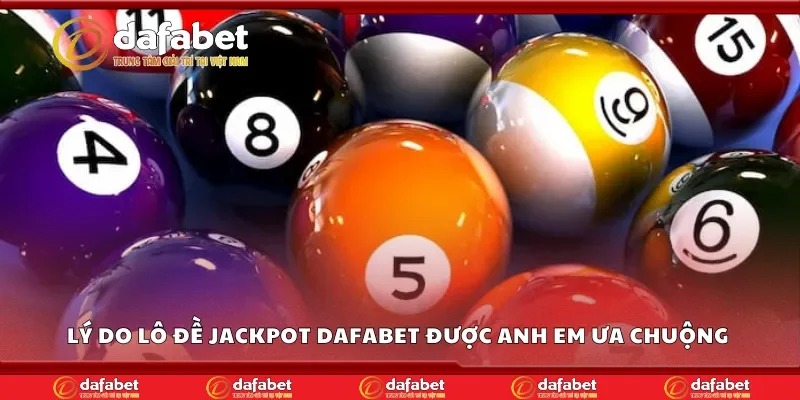 Lý do lô đề jackpot Dafabet được anh em ưa chuộng 