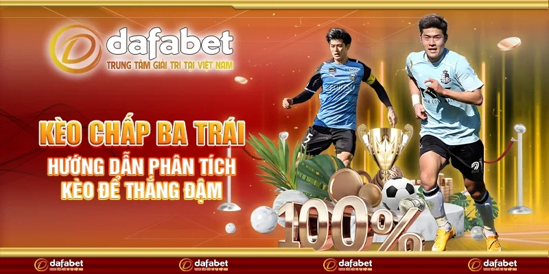 Kèo chấp ba trái - Hướng dẫn phân tích kèo để thắng đậm