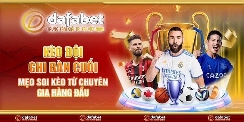 Kèo đội ghi bàn cuối - Mẹo soi kèo từ chuyên gia hàng đầu