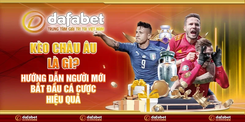 Kèo châu Âu là gì? Hướng dẫn người mới bắt đầu cá cược hiệu quả