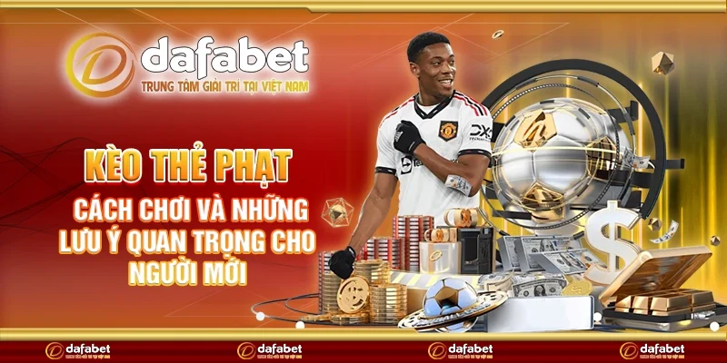 Kèo thẻ phạt - Cách chơi và những lưu ý quan trọng cho người mới