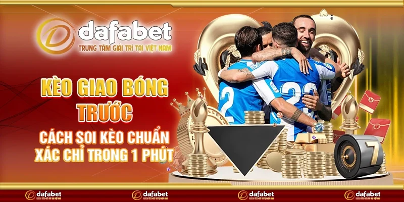 Kèo giao bóng trước - Cách soi kèo chuẩn xác chỉ trong 1 phút