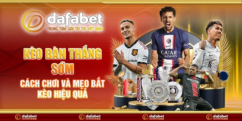 Kèo bàn thắng sớm - Cách chơi và mẹo bắt kèo hiệu quả