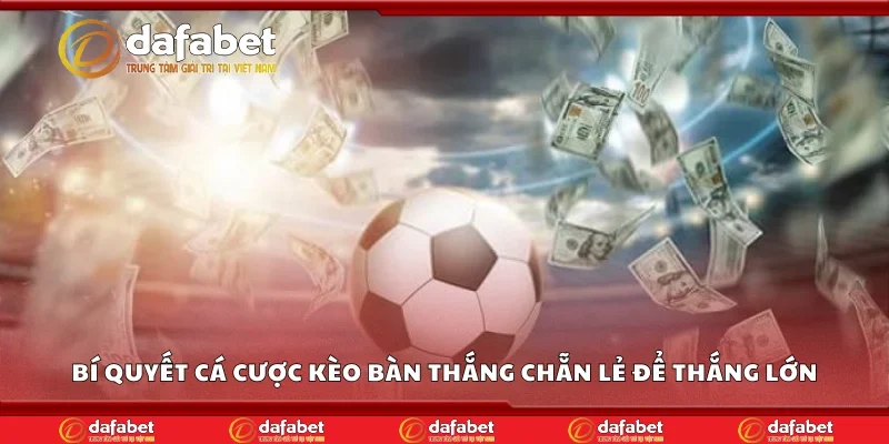 Bí quyết cá cược kèo bàn thắng chẵn lẻ để thắng lớn