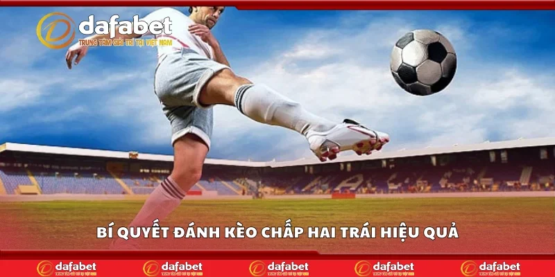 Bí quyết đánh kèo chấp hai trái hiệu quả