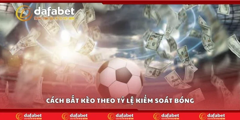 Cách bắt kèo theo tỷ lệ kiểm soát bóng