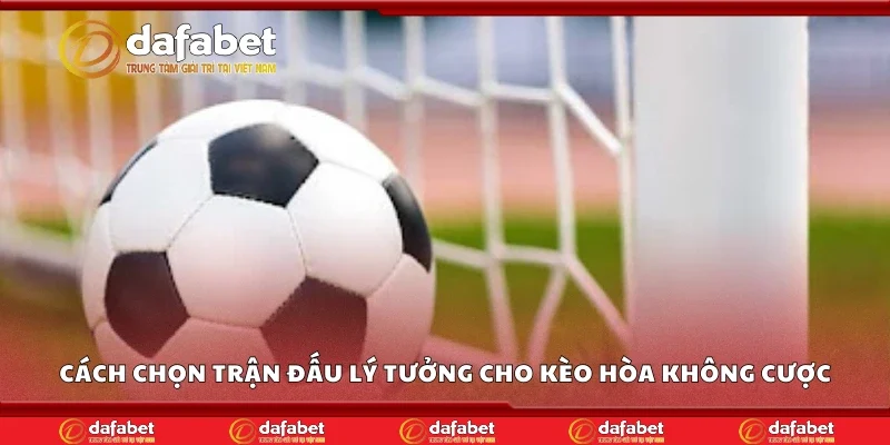 Cách chọn trận đấu lý tưởng cho kèo hòa không cược