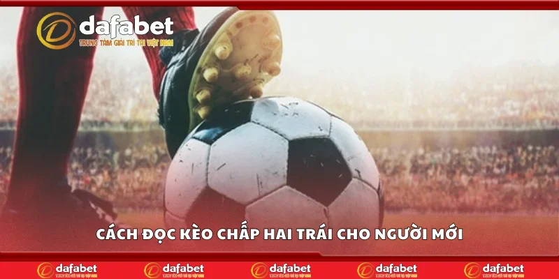 Cách đọc kèo chấp hai trái cho người mới