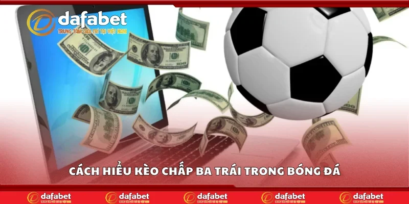 Cách hiểu kèo chấp ba trái trong bóng đá