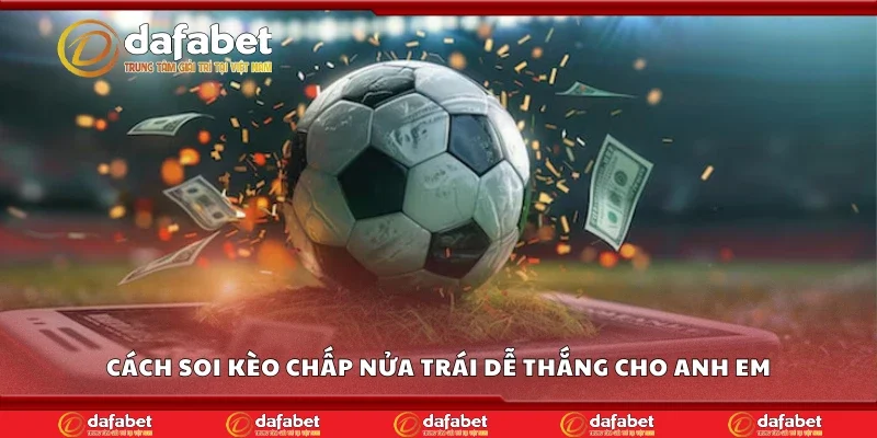 Cách soi kèo chấp nửa trái dễ thắng cho anh em