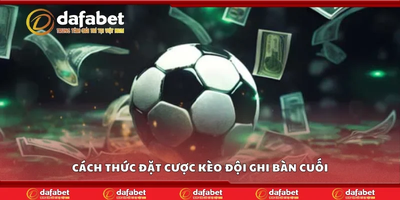 Cách thức đặt cược kèo đội ghi bàn cuối
