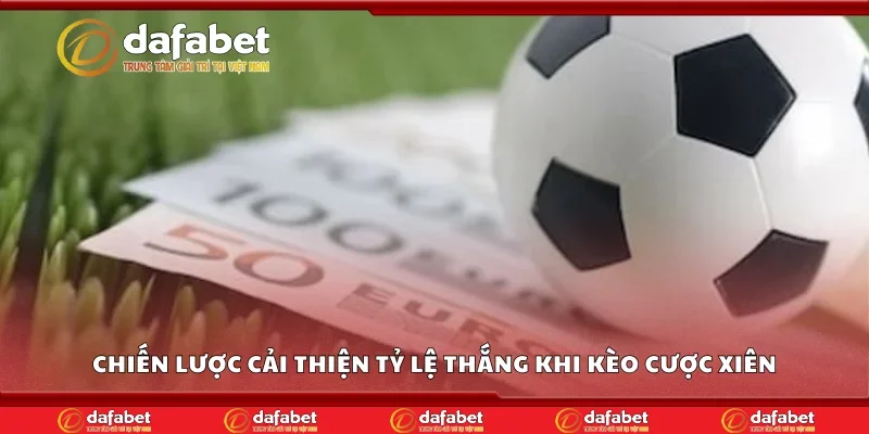 Chiến lược cải thiện tỷ lệ thắng khi kèo cược xiên