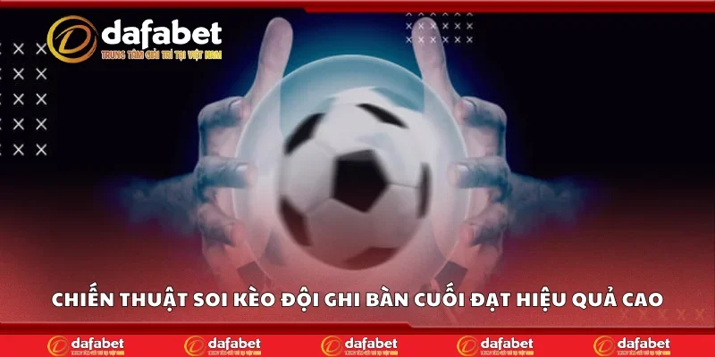 Chiến thuật soi kèo đội ghi bàn cuối đạt hiệu quả cao