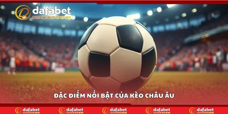 Đặc điểm nổi bật của kèo châu Âu