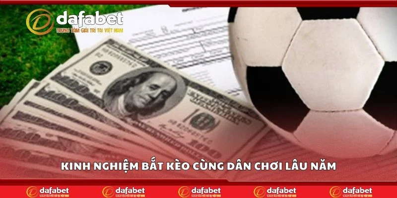 Kinh nghiệm bắt kèo cùng dân chơi lâu năm
