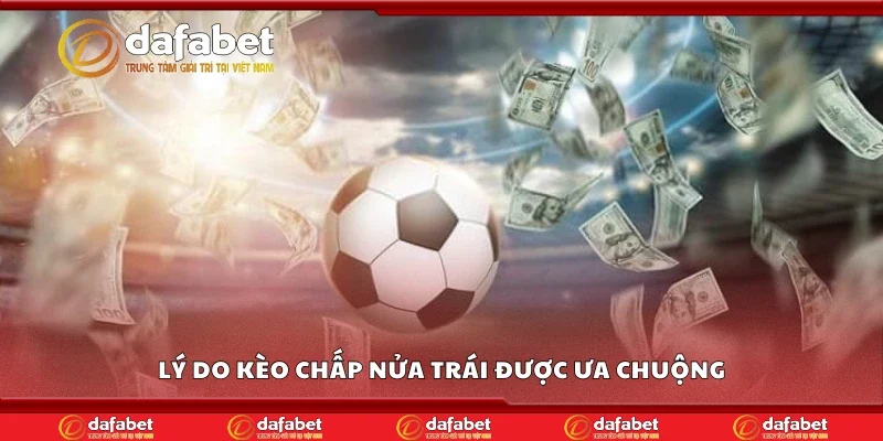 Lý do kèo chấp nửa trái được ưa chuộng