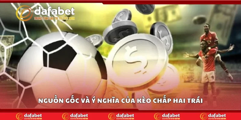 Nguồn gốc và ý nghĩa của kèo chấp hai trái