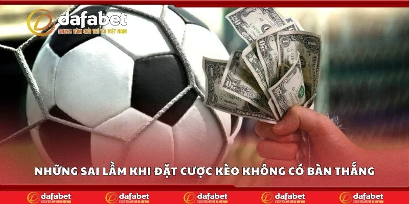 Những sai lầm khi đặt cược kèo không có bàn thắng