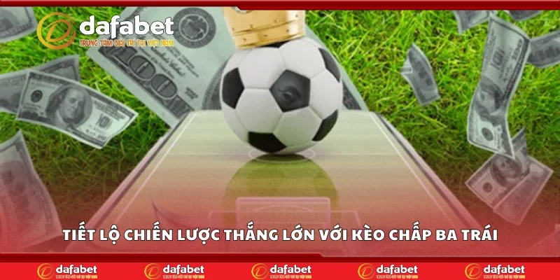 Tiết lộ chiến lược thắng lớn với kèo chấp ba trái