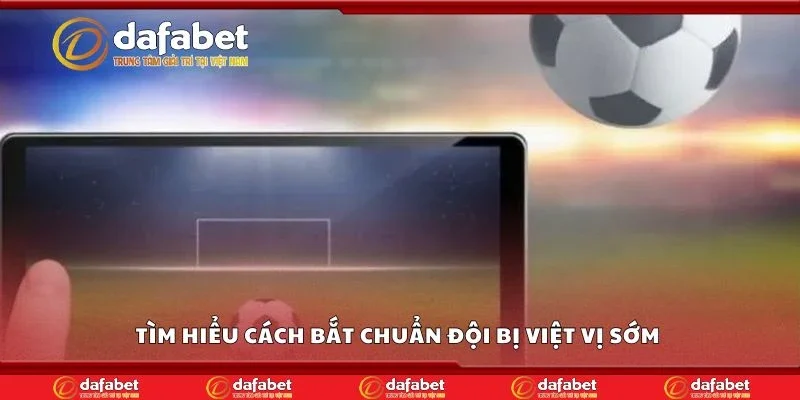 Tìm hiểu cách bắt chuẩn đội bị việt vị sớm 