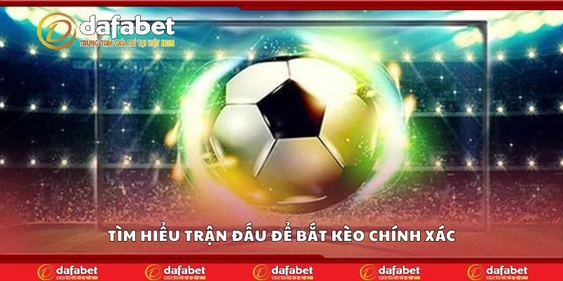 Tìm hiểu trận đấu để bắt kèo chính xác