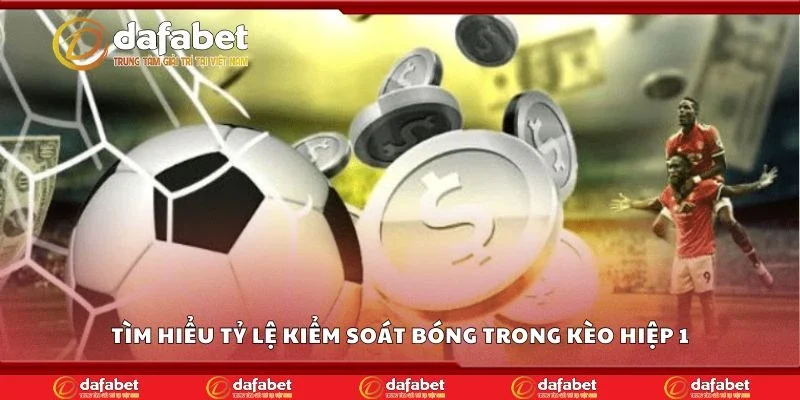 Tìm hiểu tỷ lệ kiểm soát bóng trong kèo hiệp 1