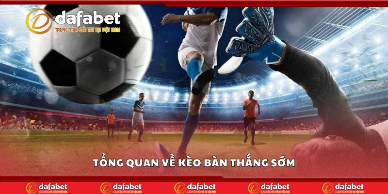 Tổng quan về kèo bàn thắng sớm
